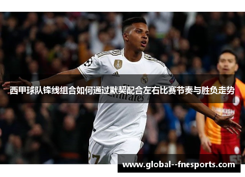 西甲球队锋线组合如何通过默契配合左右比赛节奏与胜负走势