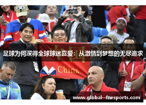 足球为何深得全球球迷喜爱:从激情到梦想的无尽追求 足球为何深得全球球迷喜爱:从激情到梦想的无尽追求