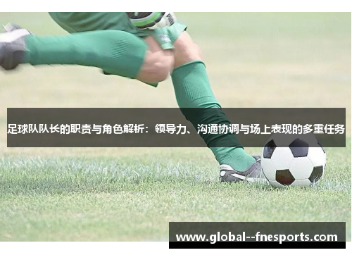 足球队队长的职责与角色解析：领导力、沟通协调与场上表现的多重任务